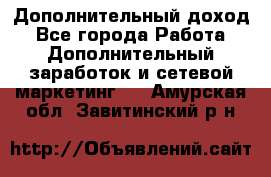 Дополнительный доход - Все города Работа » Дополнительный заработок и сетевой маркетинг   . Амурская обл.,Завитинский р-н